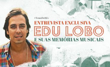 Entrevista Exclusiva: Edu Lobo e suas memórias musicais